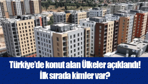 Türkiye’de konut alan Ülkeler açıklandı! İlk sırada kimler var?