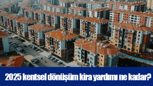 2025 kentsel dönüşüm kira yardımı ne kadar?