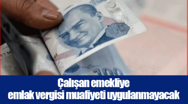 Çalışan emekliye emlak vergisi muafiyeti uygulanmayacak