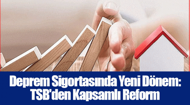 Deprem Sigortasında Yeni Dönem: TSB'den Kapsamlı Reform