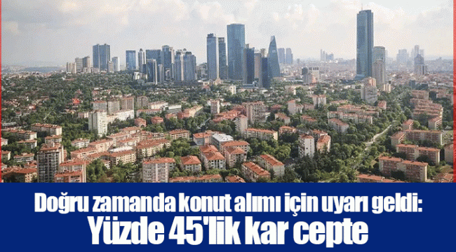 Doğru zamanda konut alımı için uyarı geldi: Yüzde 45'lik kar cepte