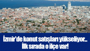 İzmir'de konut satışları yükseliyor... İlk sırada o ilçe var!