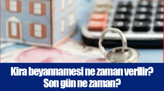 Kira beyannamesi ne zaman verilir? Son gün ne zaman?