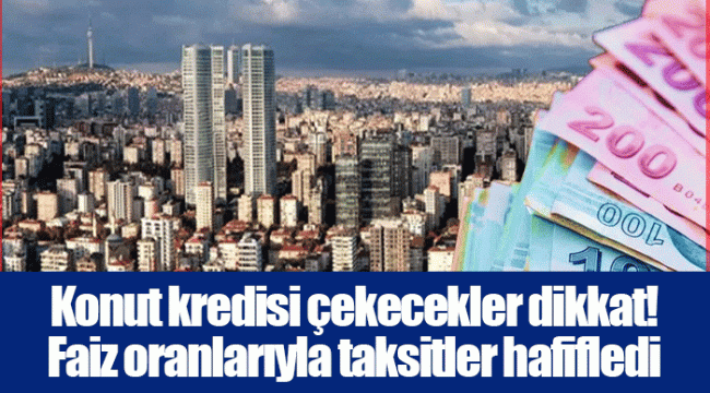 Konut kredisi çekecekler dikkat! Faiz oranlarıyla taksitler hafifledi