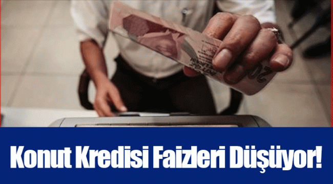 Konut Kredisi Faizleri Düşüyor!